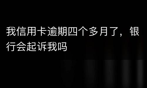 我信用卡逾期四个多月了，银行会起诉我吗