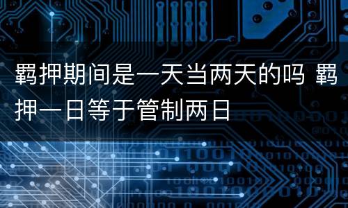 羁押期间是一天当两天的吗 羁押一日等于管制两日