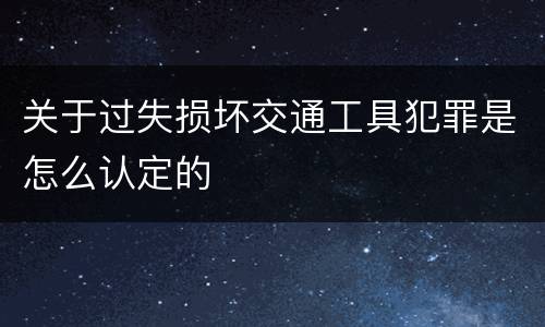 关于过失损坏交通工具犯罪是怎么认定的