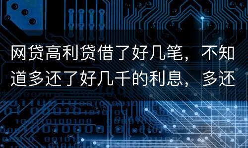 网贷高利贷借了好几笔，不知道多还了好几千的利息，多还的利息能退回来吗