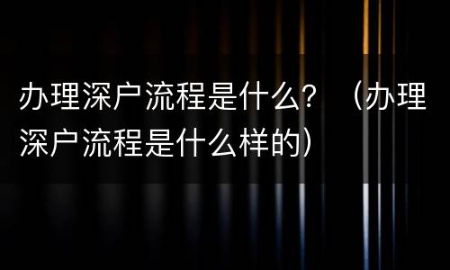 办理深户流程是什么？（办理深户流程是什么样的）