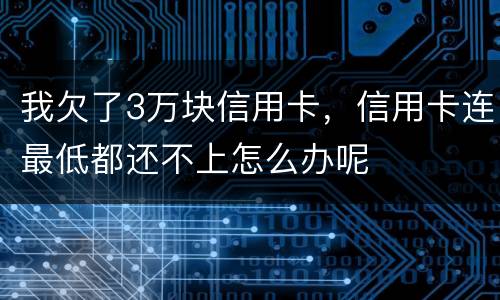 我欠了3万块信用卡，信用卡连最低都还不上怎么办呢