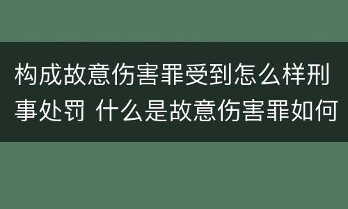 构成故意伤害罪受到怎么样刑事处罚 什么是故意伤害罪如何处罚