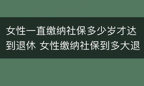 女性一直缴纳社保多少岁才达到退休 女性缴纳社保到多大退休年龄