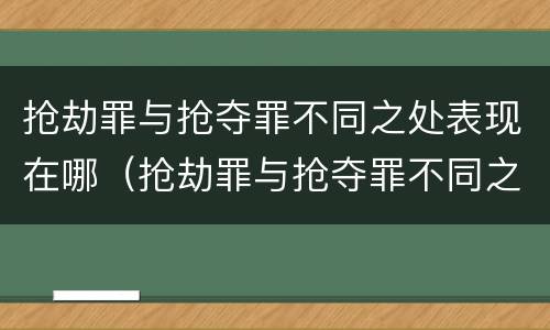 抢劫罪与抢夺罪不同之处表现在哪（抢劫罪与抢夺罪不同之处表现在哪些方面）