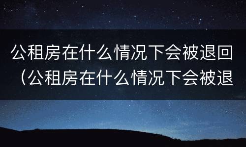 公租房在什么情况下会被退回（公租房在什么情况下会被退回来）