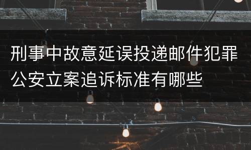 刑事中故意延误投递邮件犯罪公安立案追诉标准有哪些