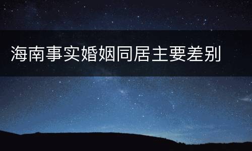 海南事实婚姻同居主要差别