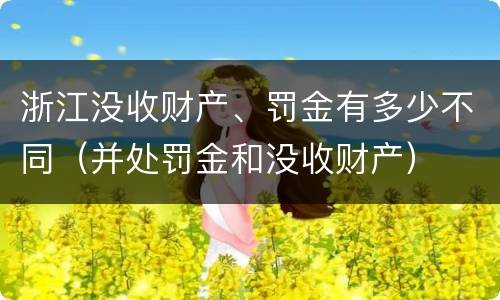 浙江没收财产、罚金有多少不同（并处罚金和没收财产）