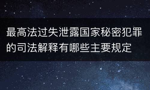 最高法过失泄露国家秘密犯罪的司法解释有哪些主要规定