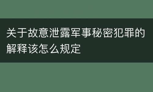 关于故意泄露军事秘密犯罪的解释该怎么规定
