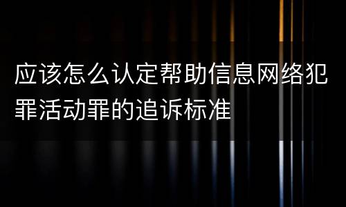 应该怎么认定帮助信息网络犯罪活动罪的追诉标准