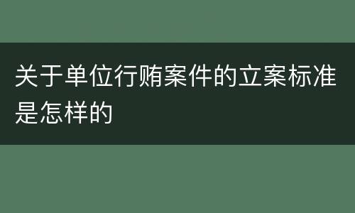关于单位行贿案件的立案标准是怎样的