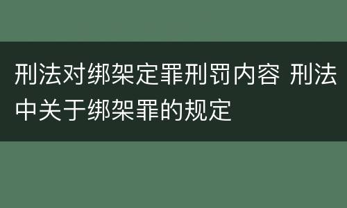刑法对绑架定罪刑罚内容 刑法中关于绑架罪的规定