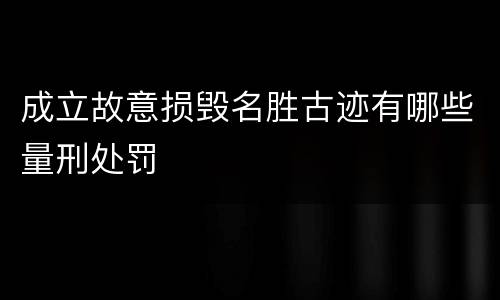 成立故意损毁名胜古迹有哪些量刑处罚