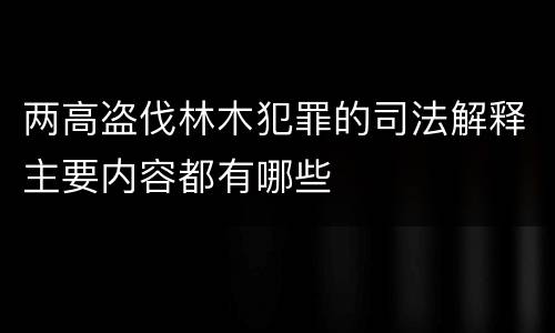 两高盗伐林木犯罪的司法解释主要内容都有哪些