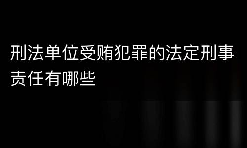 刑法单位受贿犯罪的法定刑事责任有哪些