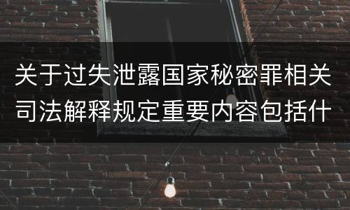 关于过失泄露国家秘密罪相关司法解释规定重要内容包括什么
