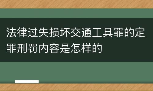 法律过失损坏交通工具罪的定罪刑罚内容是怎样的