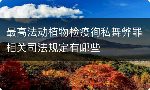 最高法动植物检疫徇私舞弊罪相关司法规定有哪些