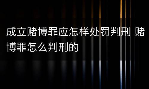 成立赌博罪应怎样处罚判刑 赌博罪怎么判刑的