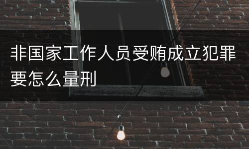 非国家工作人员受贿成立犯罪要怎么量刑