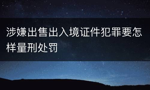 涉嫌出售出入境证件犯罪要怎样量刑处罚