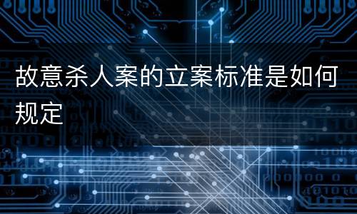 故意杀人案的立案标准是如何规定