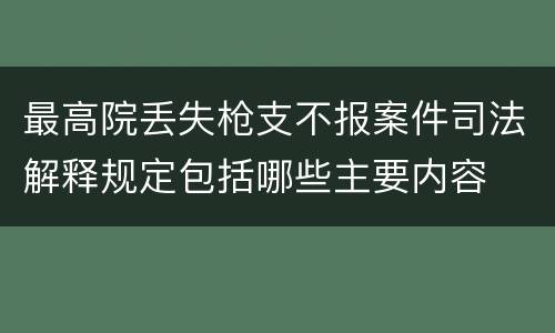 最高院丢失枪支不报案件司法解释规定包括哪些主要内容