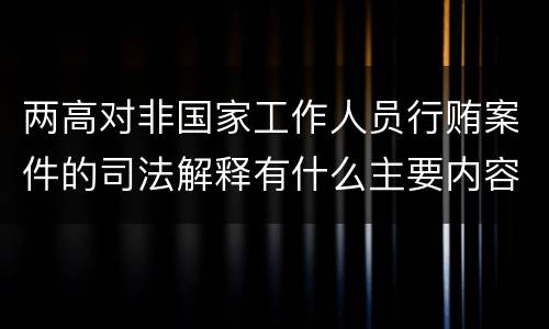 两高对非国家工作人员行贿案件的司法解释有什么主要内容
