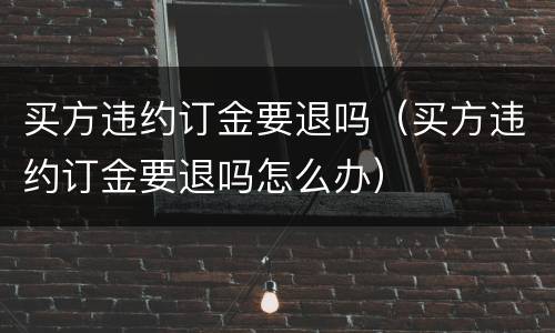 买方违约订金要退吗（买方违约订金要退吗怎么办）