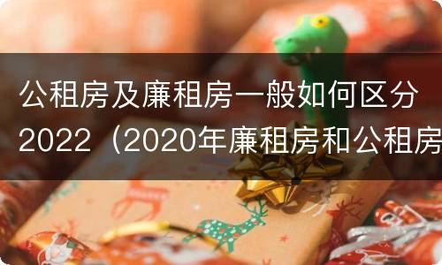 公租房及廉租房一般如何区分2022（2020年廉租房和公租房的区别）