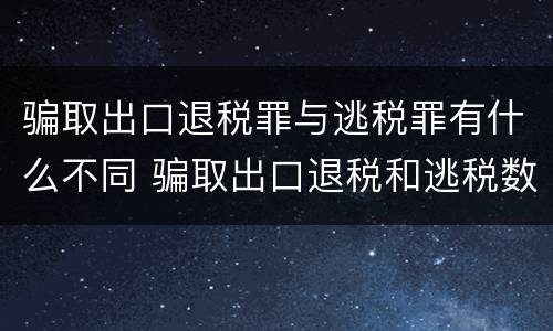 骗取出口退税罪与逃税罪有什么不同 骗取出口退税和逃税数罪并罚
