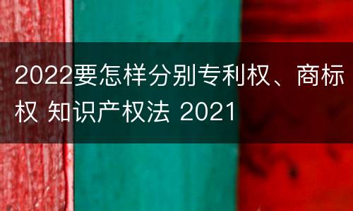 2022要怎样分别专利权、商标权 知识产权法 2021