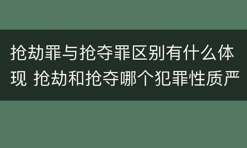 抢劫罪与抢夺罪区别有什么体现 抢劫和抢夺哪个犯罪性质严重