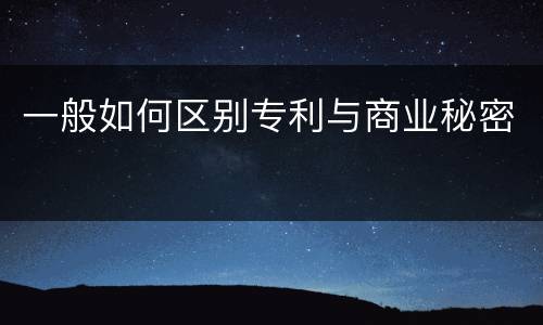 一般如何区别专利与商业秘密