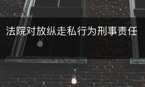 法院对放纵走私行为刑事责任