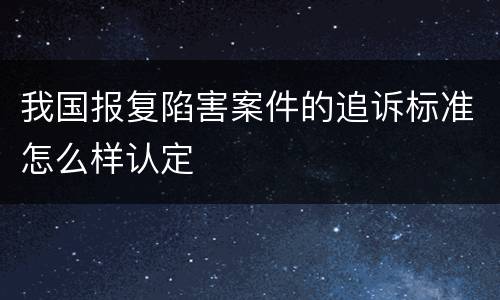 我国报复陷害案件的追诉标准怎么样认定
