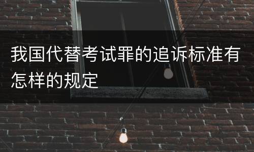 我国代替考试罪的追诉标准有怎样的规定
