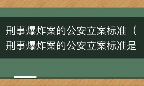 刑事爆炸案的公安立案标准（刑事爆炸案的公安立案标准是）