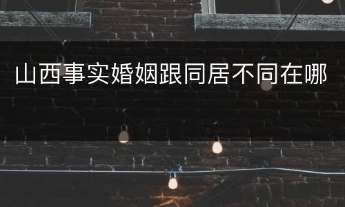 山西事实婚姻跟同居不同在哪