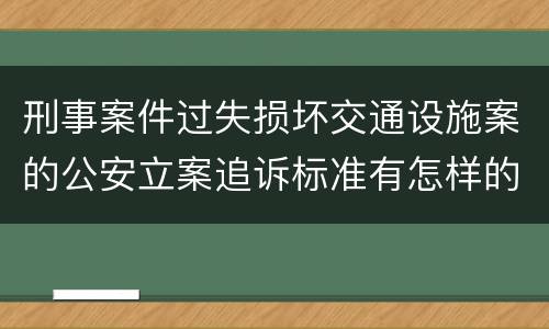 刑事案件过失损坏交通设施案的公安立案追诉标准有怎样的规定