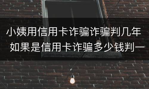 小姨用信用卡诈骗诈骗判几年 如果是信用卡诈骗多少钱判一年