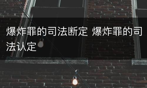 爆炸罪的司法断定 爆炸罪的司法认定