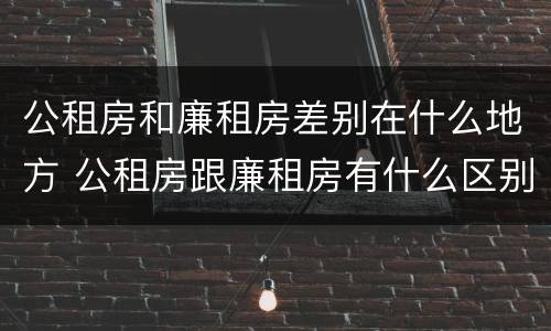 公租房和廉租房差别在什么地方 公租房跟廉租房有什么区别