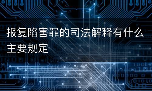 报复陷害罪的司法解释有什么主要规定