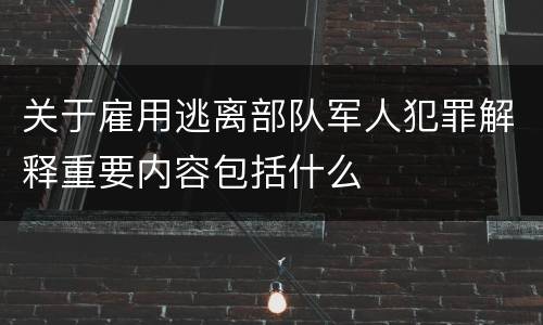 关于雇用逃离部队军人犯罪解释重要内容包括什么