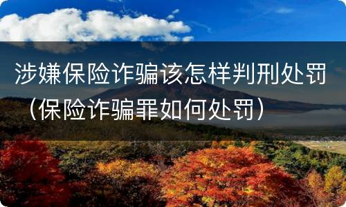 涉嫌保险诈骗该怎样判刑处罚（保险诈骗罪如何处罚）