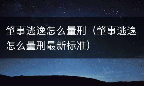 肇事逃逸怎么量刑（肇事逃逸怎么量刑最新标准）