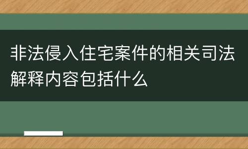 非法侵入住宅案件的相关司法解释内容包括什么